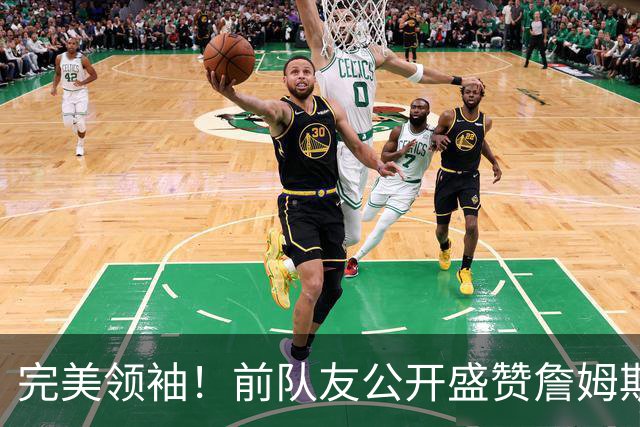 完美领袖！前队友公开盛赞詹姆斯，这或许是他和科比最大的不同